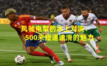 风驰电掣的冰上对决:500米短道速滑的魅力