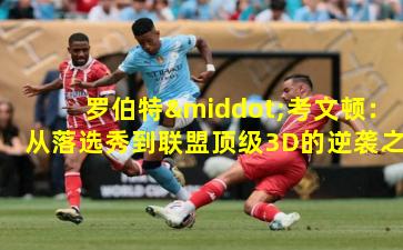 罗伯特·考文顿:从落选秀到联盟顶级3D的逆袭之路