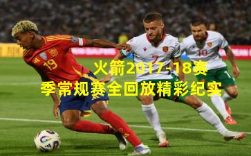 火箭2017-18赛季常规赛全回放精彩纪实