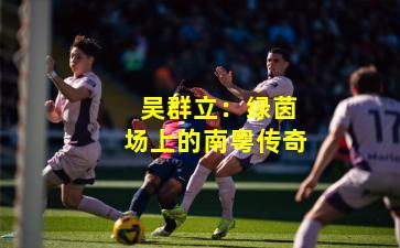  吴群立：绿茵场上的南粤传奇