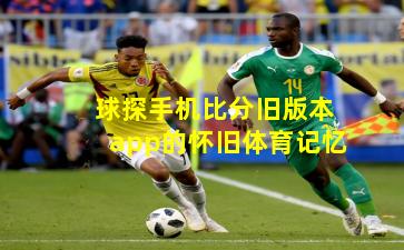 球探手机比分旧版本app的怀旧体育记忆