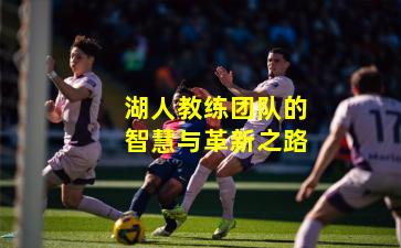 湖人教练团队的智慧与革新之路