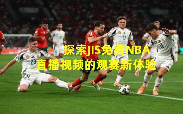 探索JIS免费NBA直播视频的观赛新体验